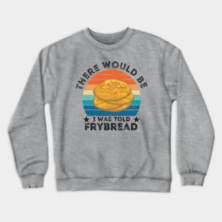 I Was Told There Would Be Frybread, Gift For Everyone Who Loves Frybread frybread lovers Crewneck Sweatshirt